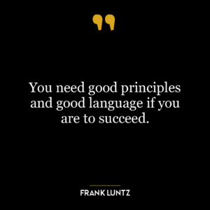 You need good principles and good language if you are to succeed.