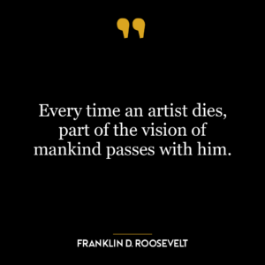 Every time an artist dies, part of the vision of mankind passes with him.