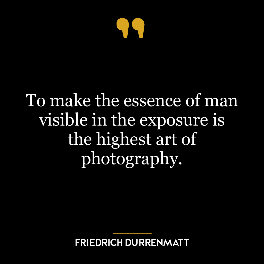 To make the essence of man visible in the exposure is the highest art of photography.