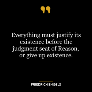 Everything must justify its existence before the judgment seat of Reason, or give up existence.