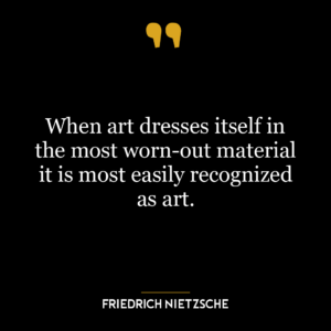 When art dresses itself in the most worn-out material it is most easily recognized as art.