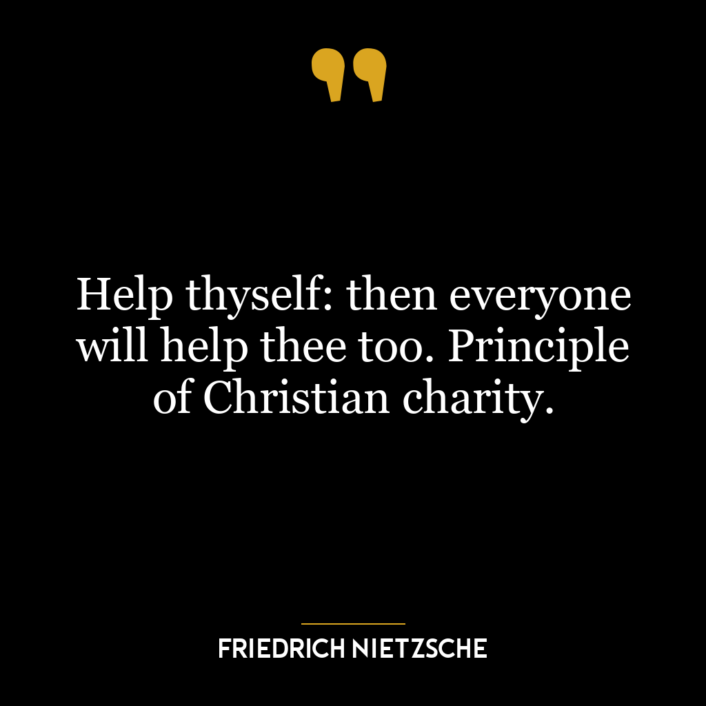 Help thyself: then everyone will help thee too. Principle of Christian charity.