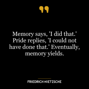 Memory says, ‘I did that.’ Pride replies, ‘I could not have done that.’ Eventually, memory yields.