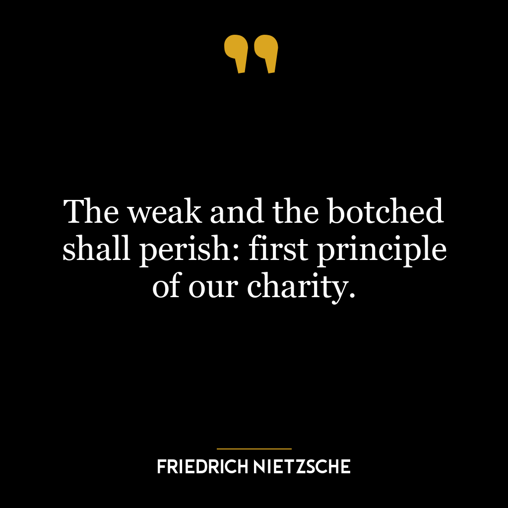 The weak and the botched shall perish: first principle of our charity.