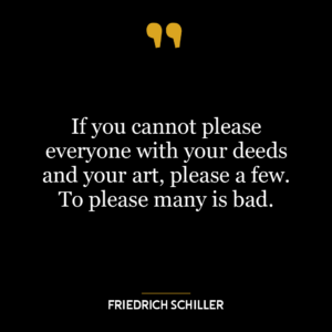 If you cannot please everyone with your deeds and your art, please a few. To please many is bad.