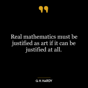 Real mathematics must be justified as art if it can be justified at all.