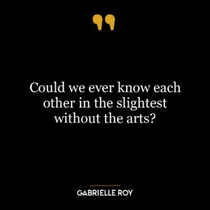 Could we ever know each other in the slightest without the arts?