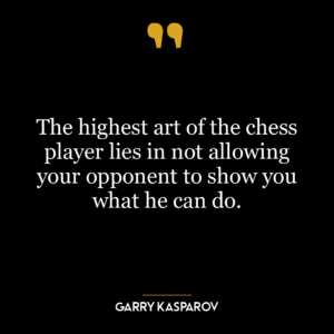 The highest art of the chess player lies in not allowing your opponent to show you what he can do.