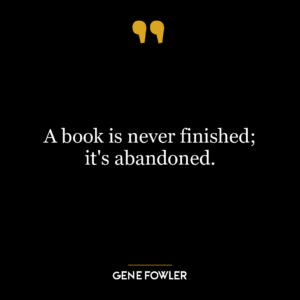 A book is never finished; it's abandoned.