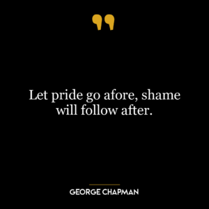 Let pride go afore, shame will follow after.