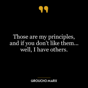 Those are my principles, and if you don't like them... well, I have others.