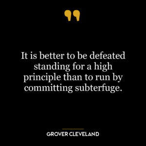 It is better to be defeated standing for a high principle than to run by committing subterfuge.