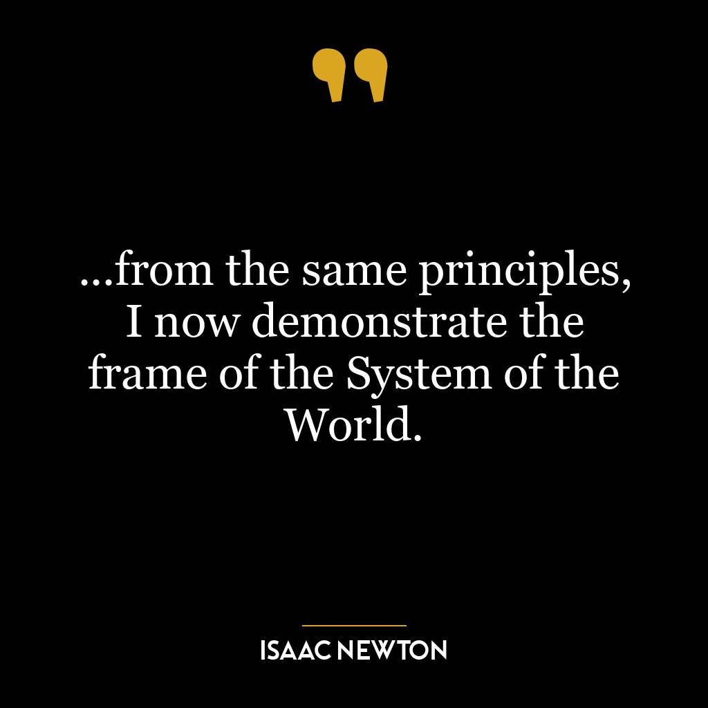 …from the same principles, I now demonstrate the frame of the System of the World.