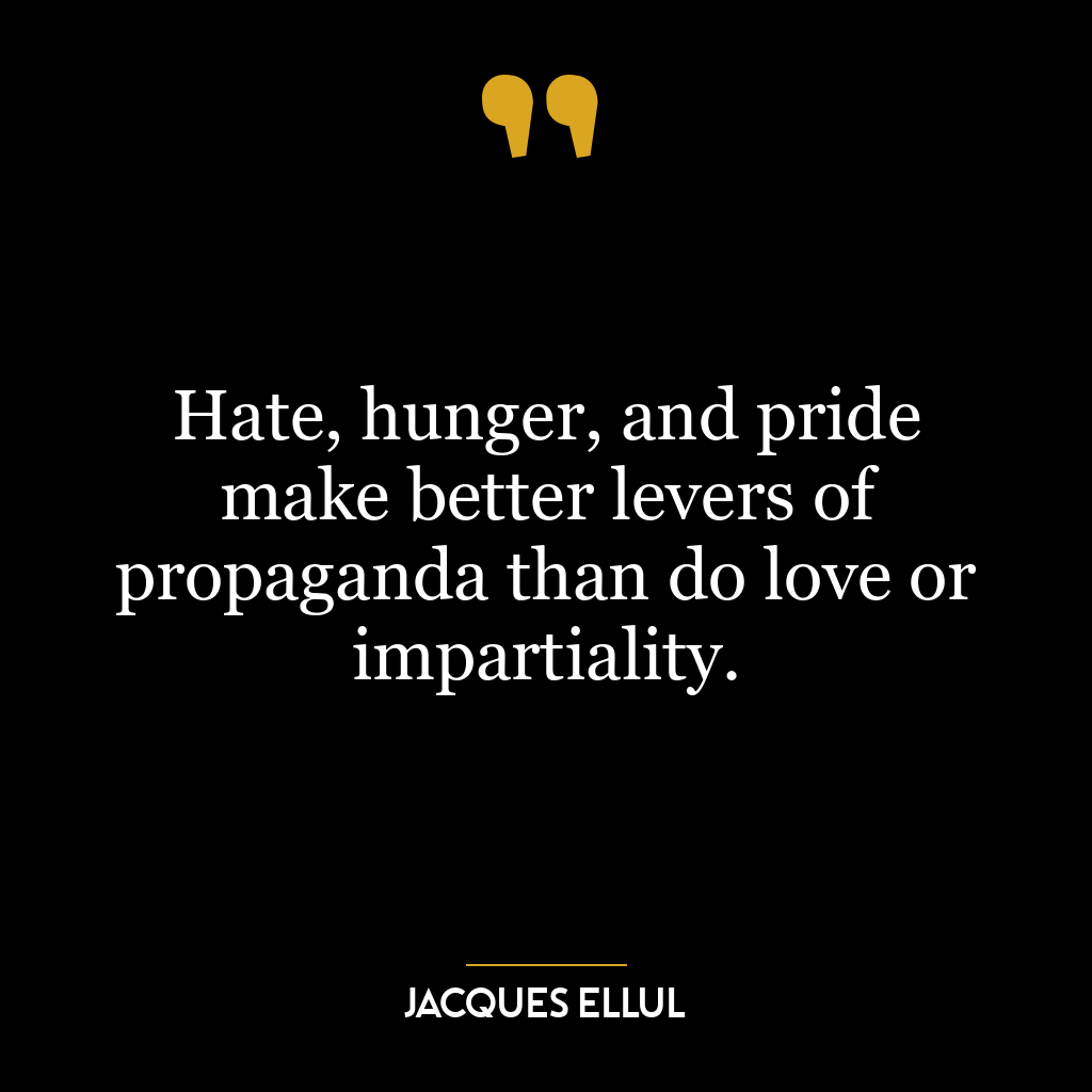 Hate, hunger, and pride make better levers of propaganda than do love or impartiality.