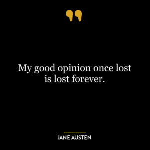 My good opinion once lost is lost forever.