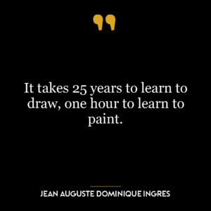 It takes 25 years to learn to draw, one hour to learn to paint.