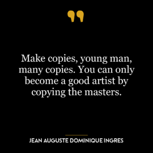 Make copies, young man, many copies. You can only become a good artist by copying the masters.