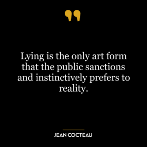 Lying is the only art form that the public sanctions and instinctively prefers to reality.