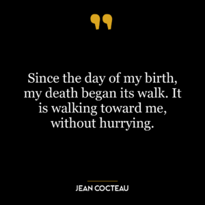 Since the day of my birth, my death began its walk. It is walking toward me, without hurrying.