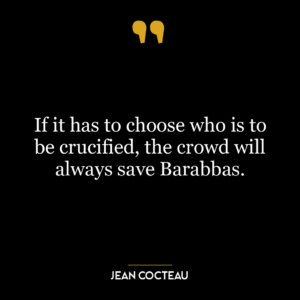 If it has to choose who is to be crucified, the crowd will always save Barabbas.