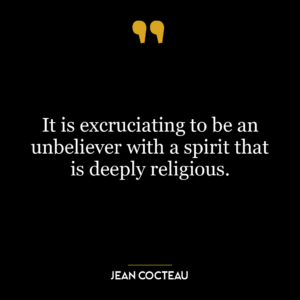 It is excruciating to be an unbeliever with a spirit that is deeply religious.