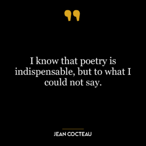 I know that poetry is indispensable, but to what I could not say.