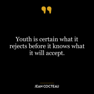 Youth is certain what it rejects before it knows what it will accept.