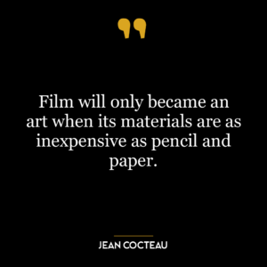 Film will only became an art when its materials are as inexpensive as pencil and paper.