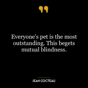 Everyone’s pet is the most outstanding. This begets mutual blindness.