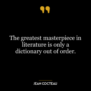 The greatest masterpiece in literature is only a dictionary out of order.