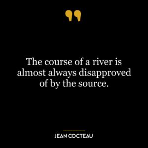 The course of a river is almost always disapproved of by the source.