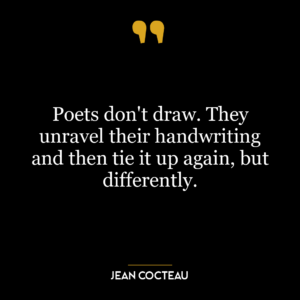 Poets don’t draw. They unravel their handwriting and then tie it up again, but differently.