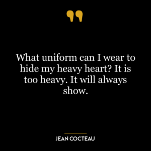 What uniform can I wear to hide my heavy heart? It is too heavy. It will always show.