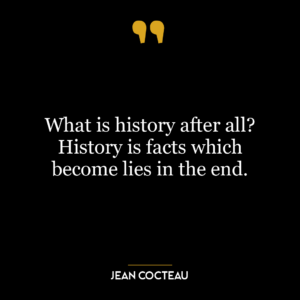 What is history after all? History is facts which become lies in the end.