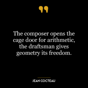 The composer opens the cage door for arithmetic, the draftsman gives geometry its freedom.