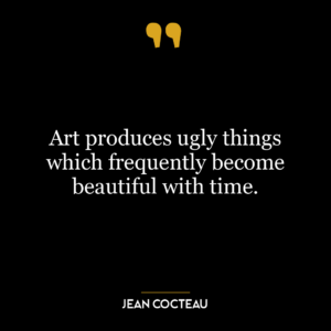 Art produces ugly things which frequently become beautiful with time.