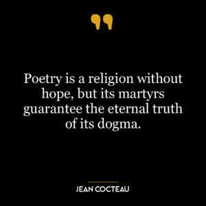 Poetry is a religion without hope, but its martyrs guarantee the eternal truth of its dogma.