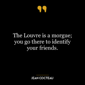 The Louvre is a morgue; you go there to identify your friends.