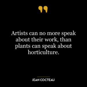 Artists can no more speak about their work, than plants can speak about horticulture.