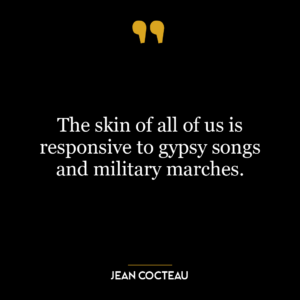 The skin of all of us is responsive to gypsy songs and military marches.