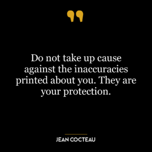 Do not take up cause against the inaccuracies printed about you. They are your protection.