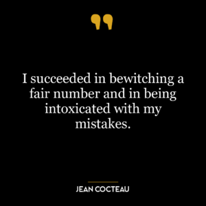 I succeeded in bewitching a fair number and in being intoxicated with my mistakes.