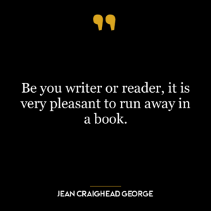 Be you writer or reader, it is very pleasant to run away in a book.