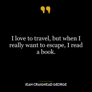 I love to travel, but when I really want to escape, I read a book.