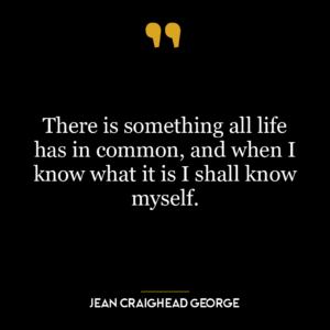 There is something all life has in common, and when I know what it is I shall know myself.