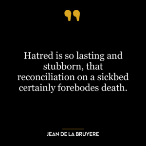 Hatred is so lasting and stubborn, that reconciliation on a sickbed certainly forebodes death.