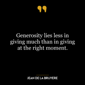 Generosity lies less in giving much than in giving at the right moment.