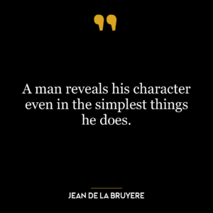 A man reveals his character even in the simplest things he does.