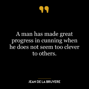 A man has made great progress in cunning when he does not seem too clever to others.