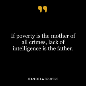 If poverty is the mother of all crimes, lack of intelligence is the father.